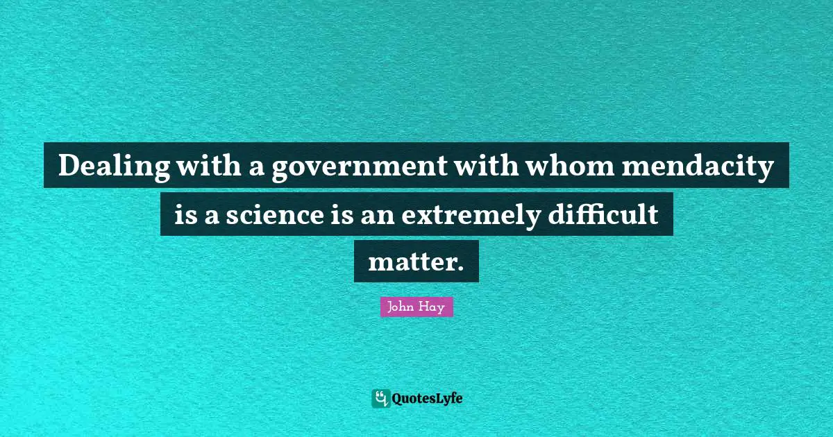 Dealing with a government with whom mendacity is a science is an extremely difficult matter.
