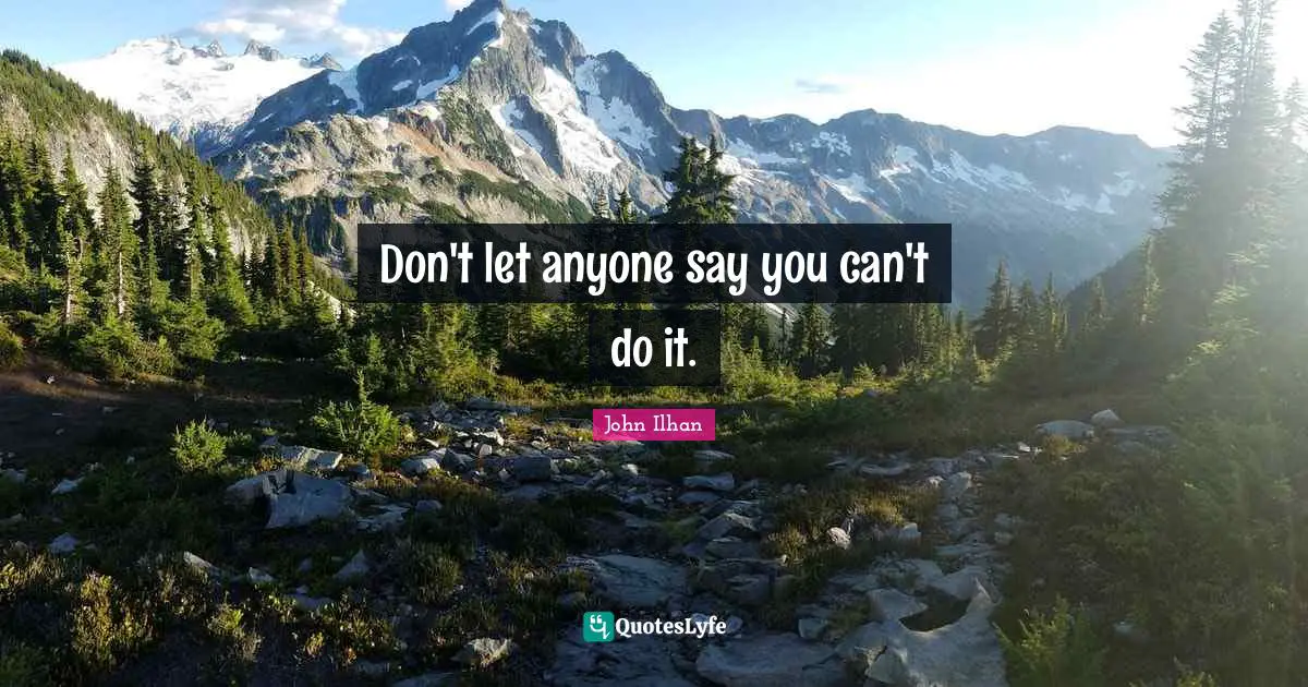 Don't let anyone say you can't do it.