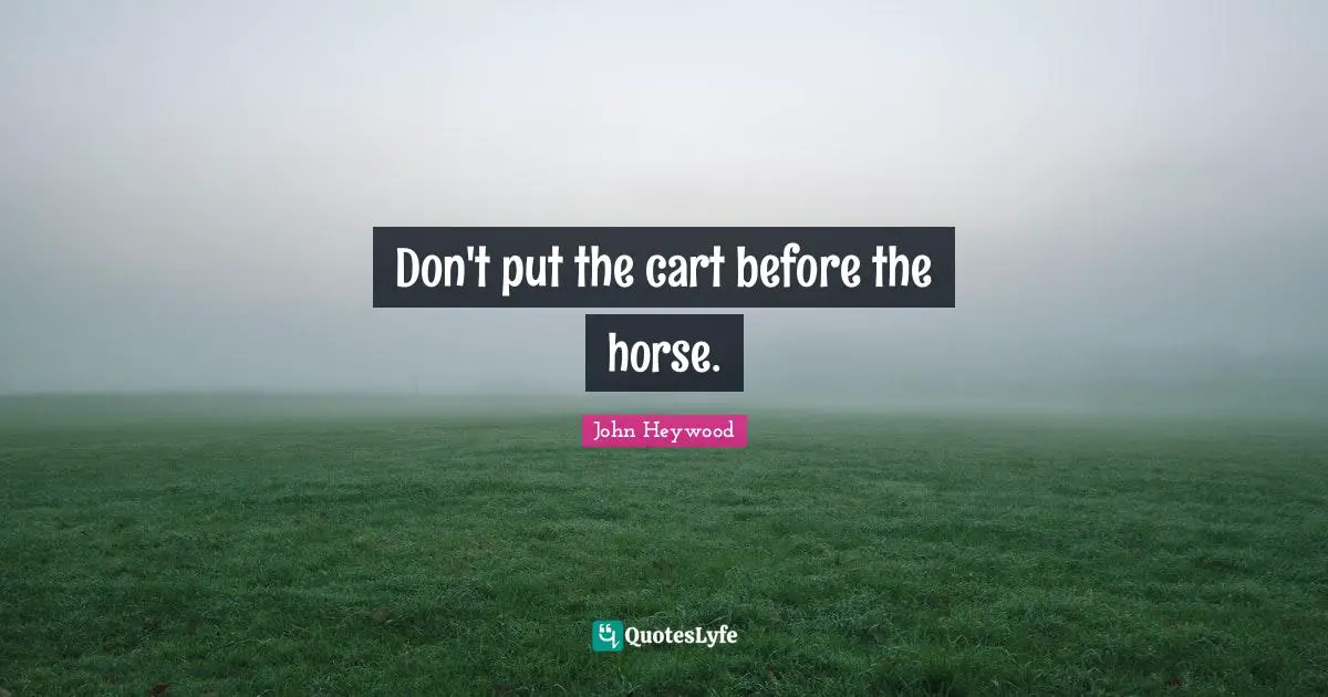 John Heywood Quotes: "Don't put the cart before the horse."
