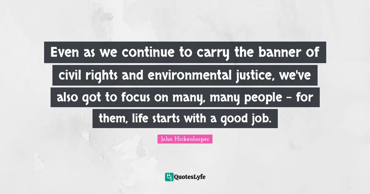 Even as we continue to carry the banner of civil rights and environmental justice, we've also got to focus on many, many people - for them, life starts with a good job.