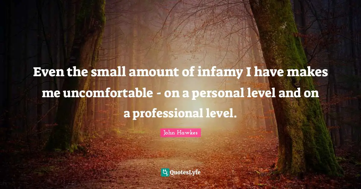 Even the small amount of infamy I have makes me uncomfortable - on a personal level and on a professional level.