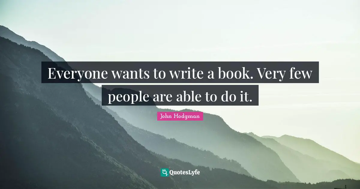 Everyone wants to write a book. Very few people are able to do it.