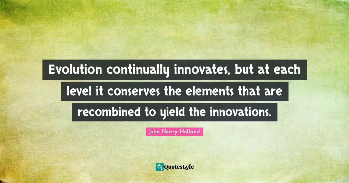 Evolution continually innovates, but at each level it conserves the elements that are recombined to yield the innovations.