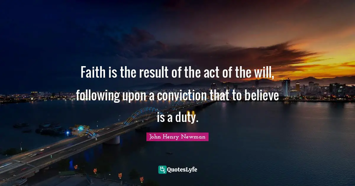 Faith is the result of the act of the will, following upon a conviction that to believe is a duty.