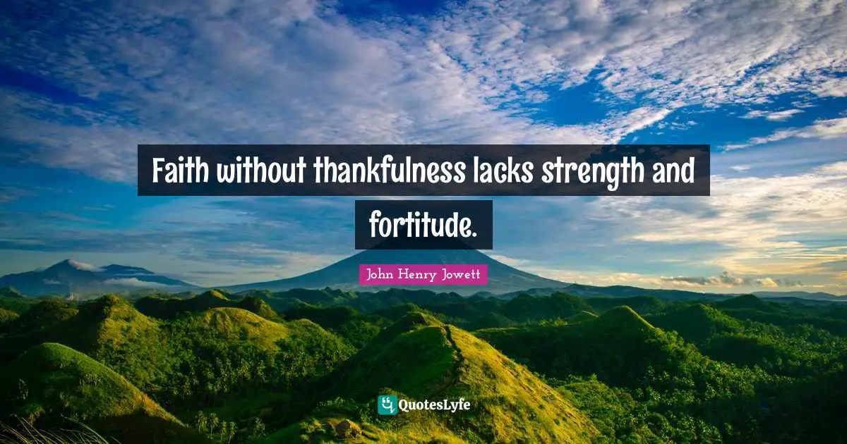 Thankfulness Quotes: "Faith without thankfulness lacks strength and fortitude."
