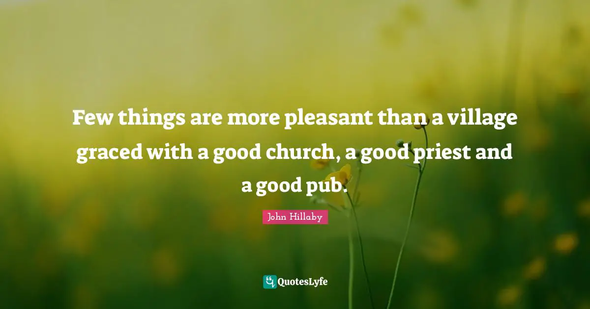 Pleasant Quotes: "Few things are more pleasant than a village graced with a good church, a good priest and a good pub."