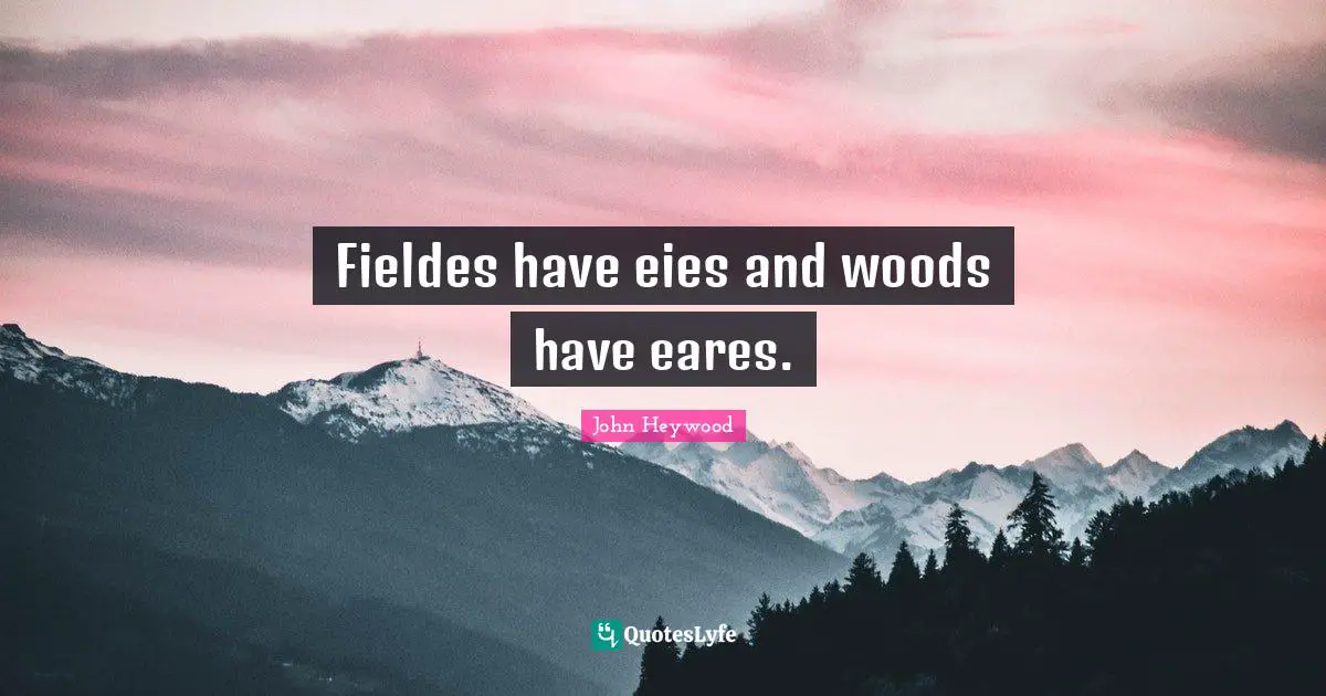 John Heywood Quotes: "Fieldes have eies and woods have eares."