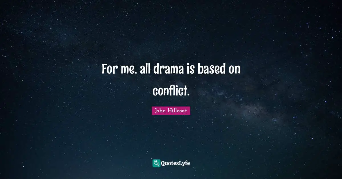 For me, all drama is based on conflict.