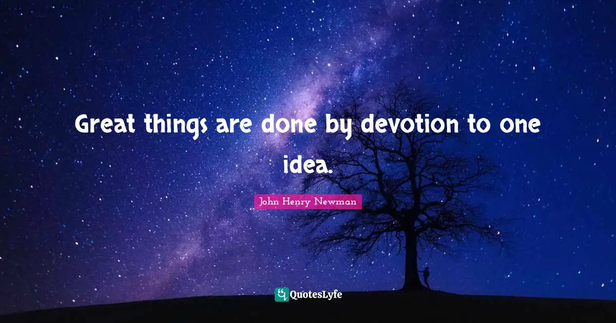 Great things are done by devotion to one idea.