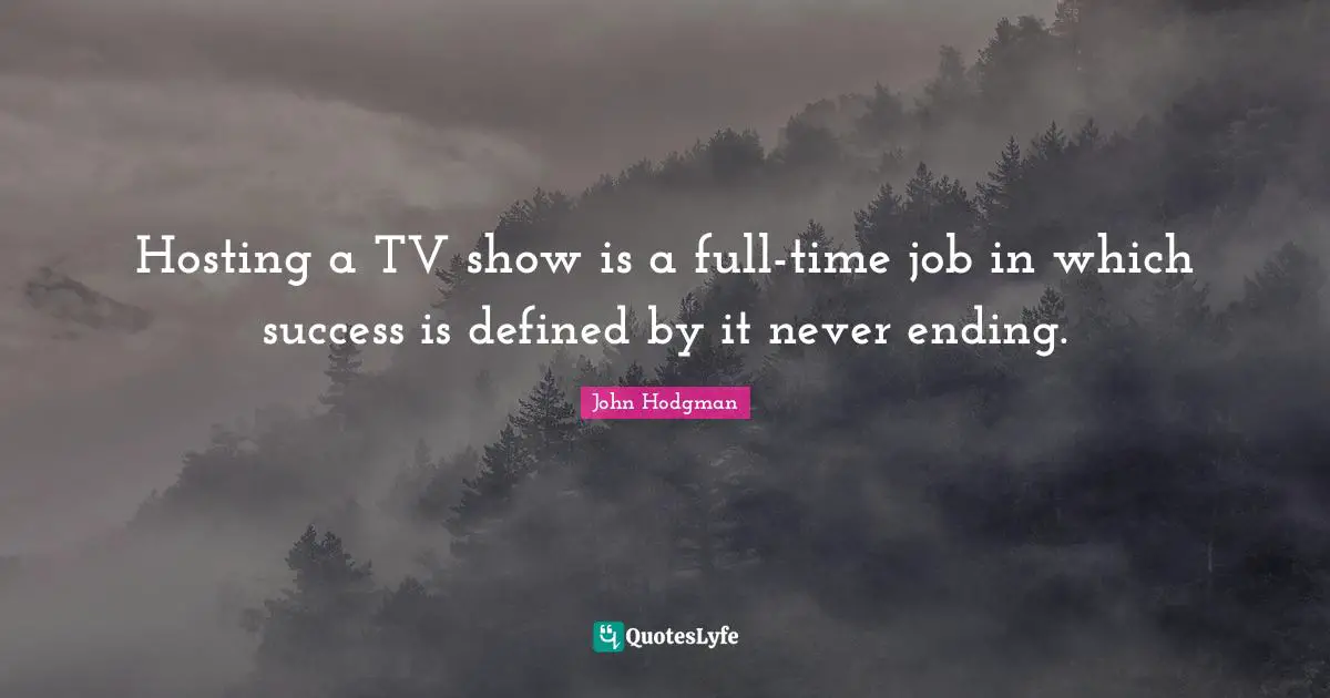Never Ending Quotes: "Hosting a TV show is a full-time job in which success is defined by it never ending."