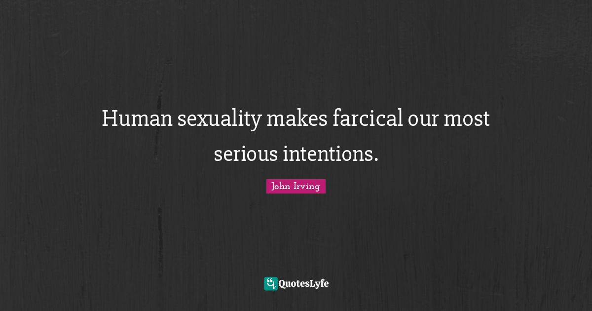 Human sexuality makes farcical our most serious intentions.