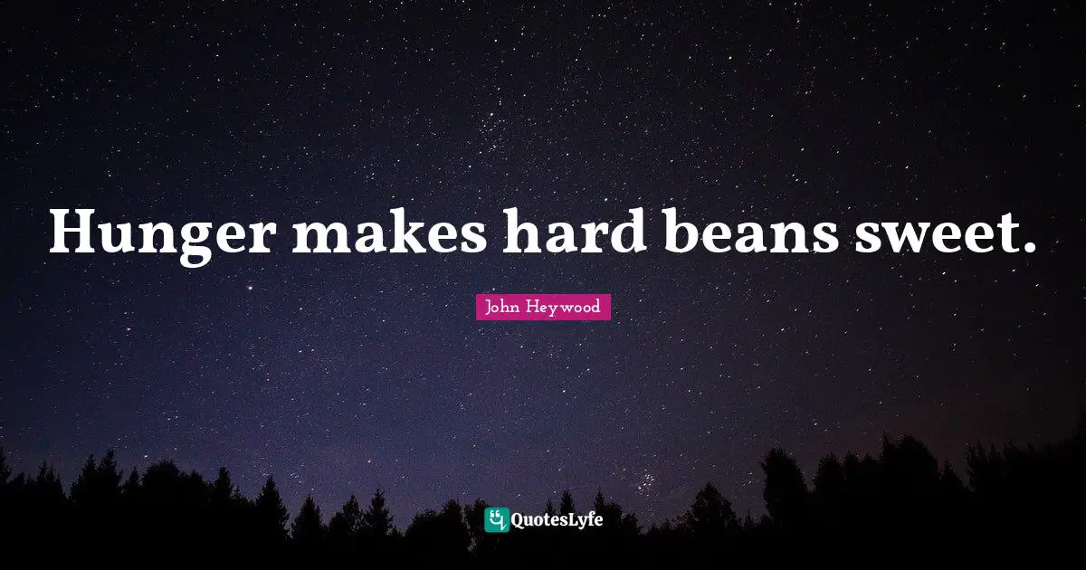 Hunger makes hard beans sweet.
