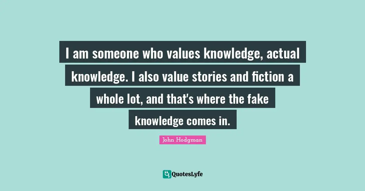I am someone who values knowledge, actual knowledge. I also value stories and fiction a whole lot, and that's where the fake knowledge comes in.