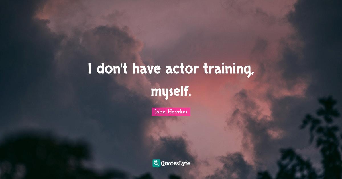 I don't have actor training, myself.