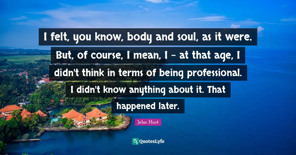 I felt, you know, body and soul, as it were. But, of course, I mean, I - at that age, I didn't think in terms of being professional. I didn't know anything about it. That happened later.
