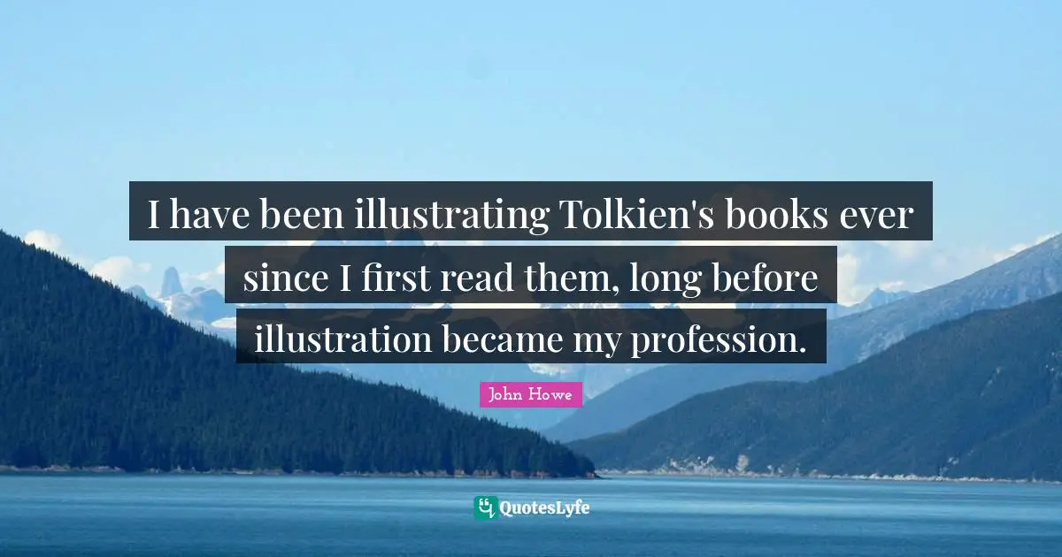 John Howe Quotes: "I have been illustrating Tolkien's books ever since I first read them, long before illustration became my profession."