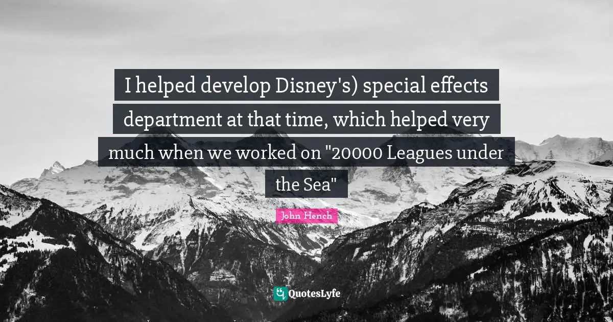 I helped develop Disney's) special effects department at that time, which helped very much when we worked on "20000 Leagues under the Sea"