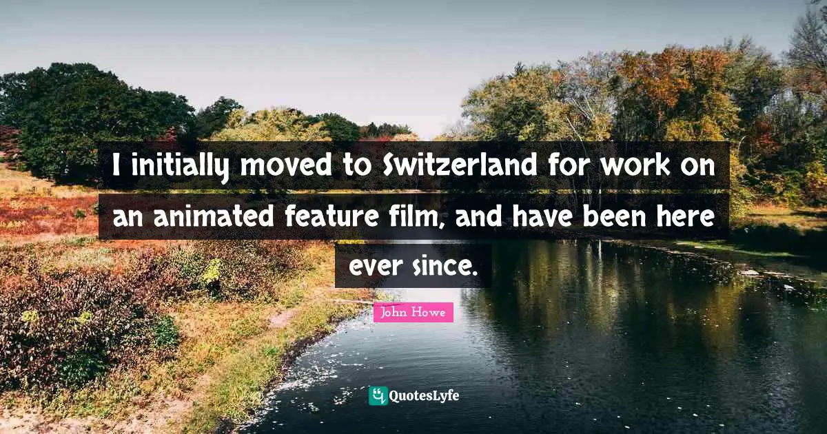 John Howe Quotes: "I initially moved to Switzerland for work on an animated feature film, and have been here ever since."