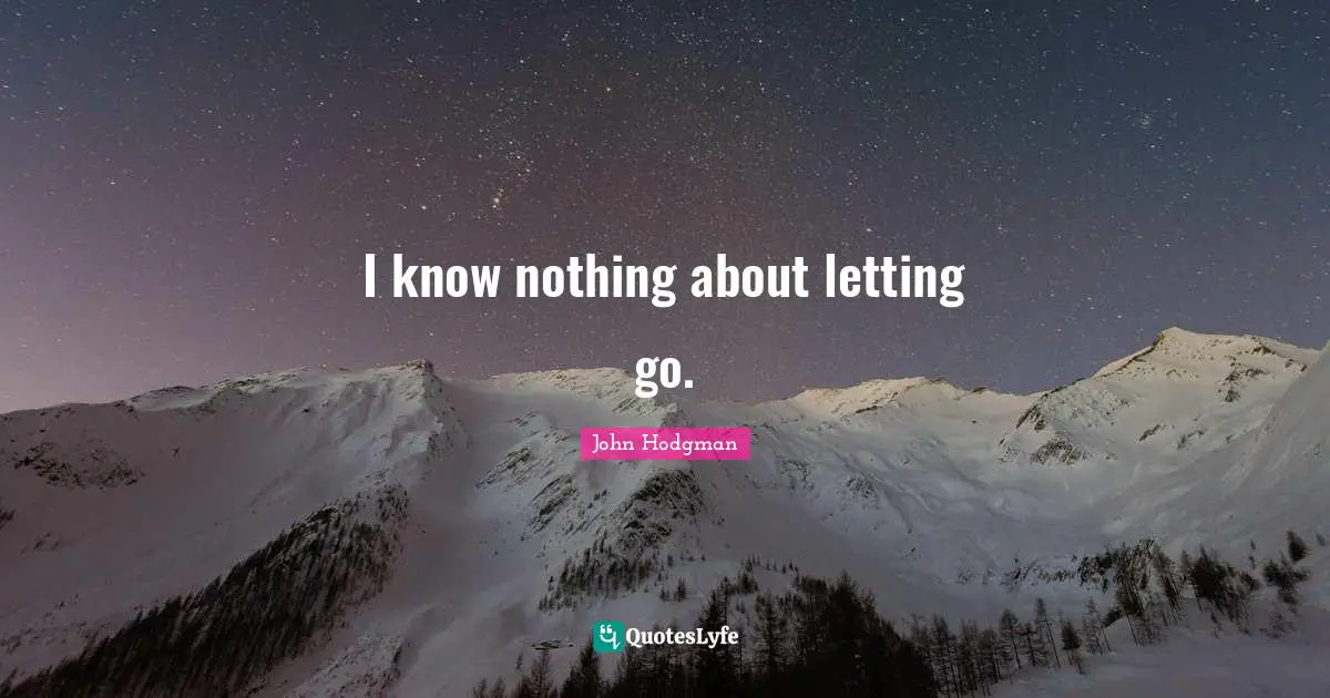 I know nothing about letting go.