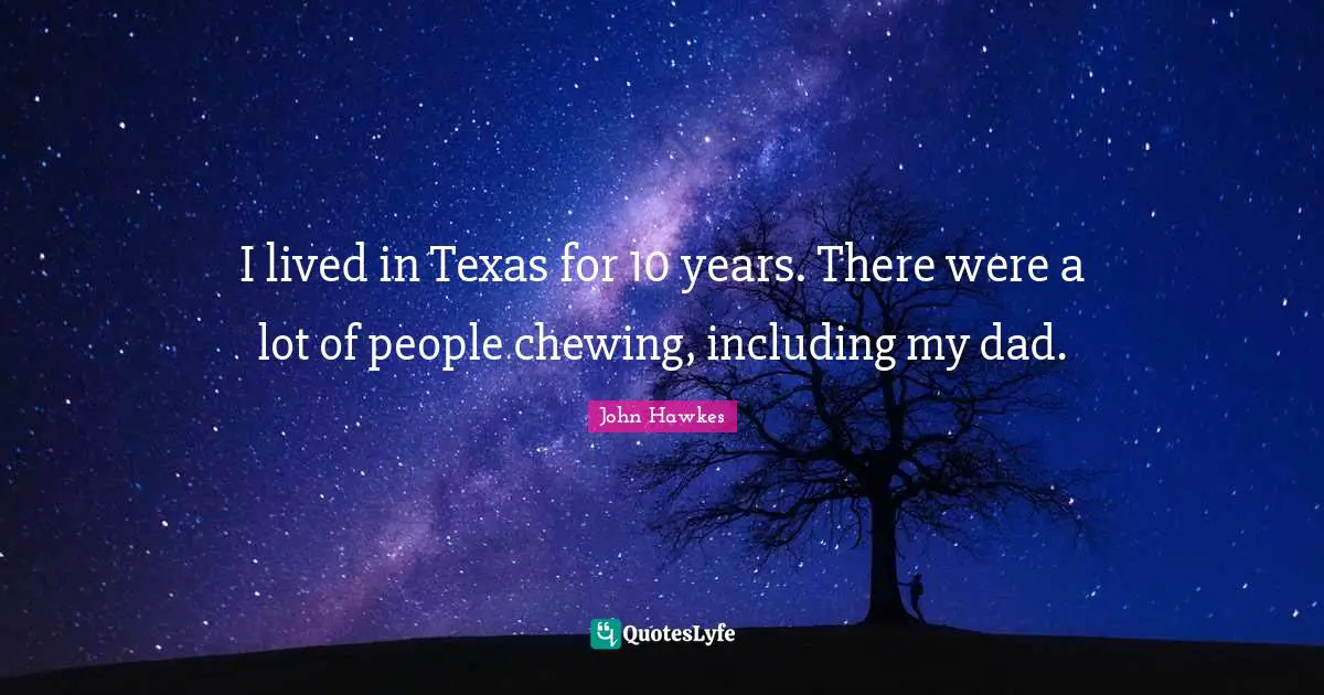 I lived in Texas for 10 years. There were a lot of people chewing, including my dad.