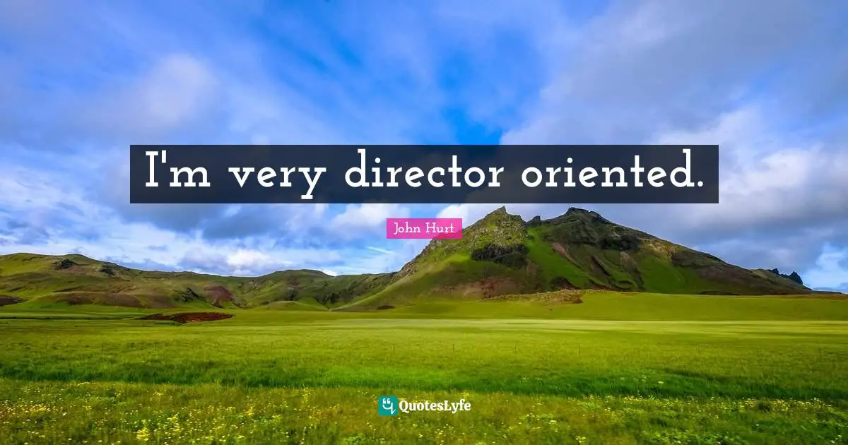 I'm very director oriented.