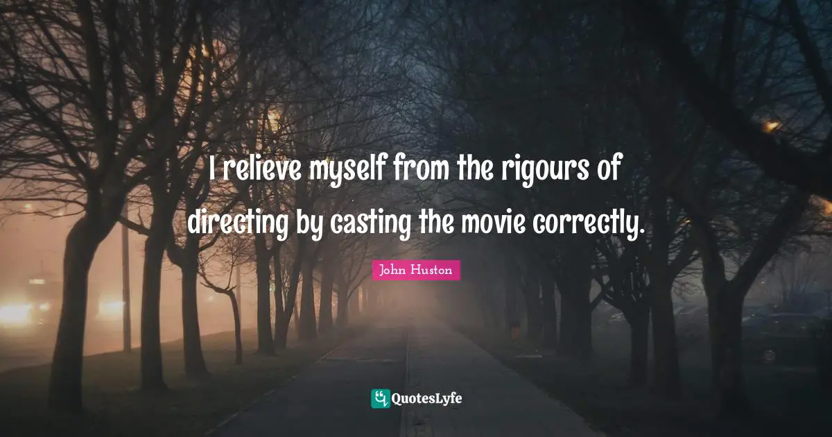 I relieve myself from the rigours of directing by casting the movie correctly.