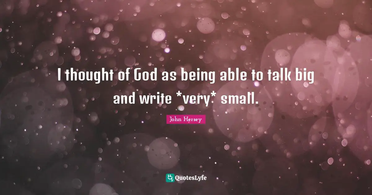 I thought of God as being able to talk big and write *very* small.