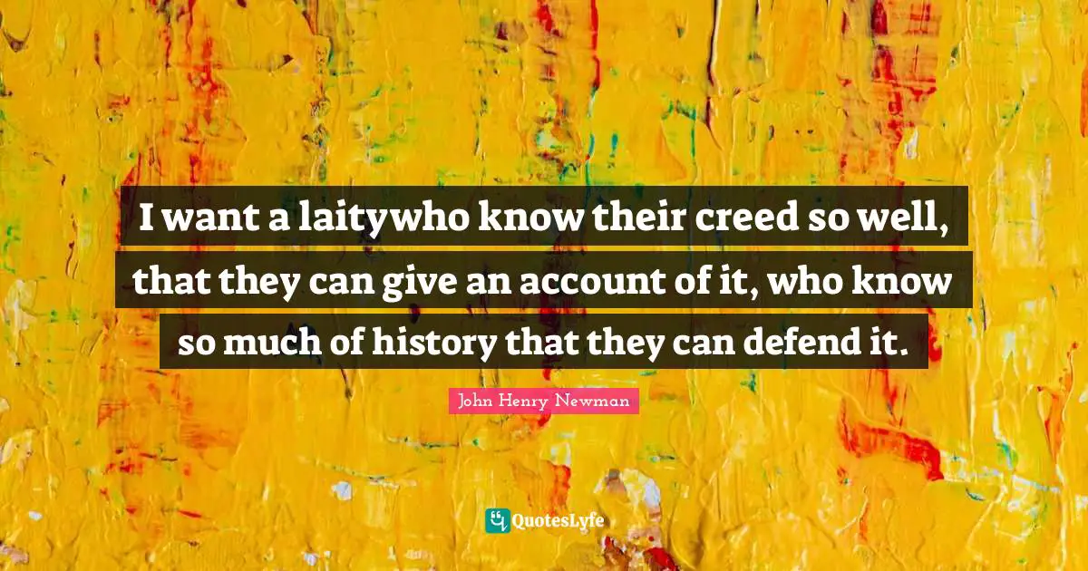 I want a laitywho know their creed so well, that they can give an account of it, who know so much of history that they can defend it.