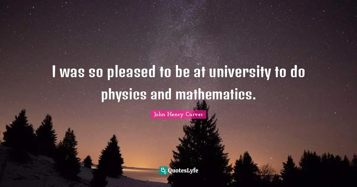 I was so pleased to be at university to do physics and mathematics.