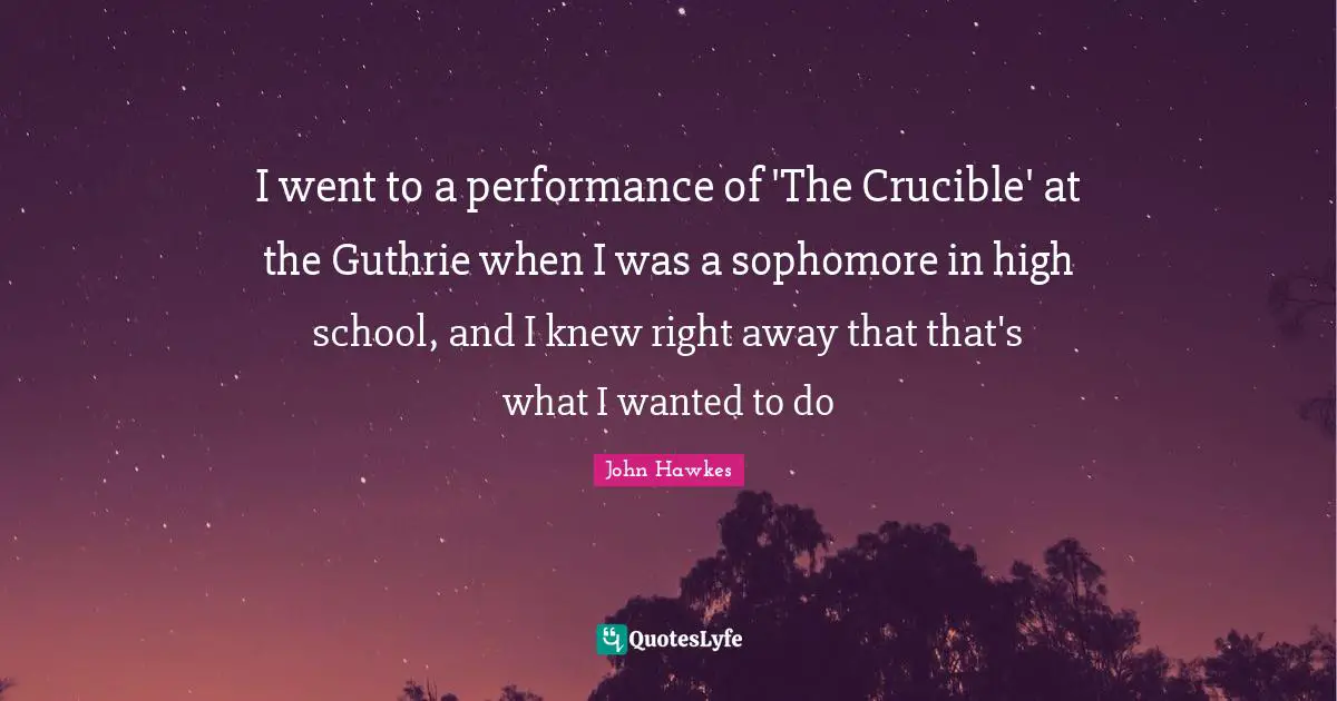 I went to a performance of 'The Crucible' at the Guthrie when I was a sophomore in high school, and I knew right away that that's what I wanted to do