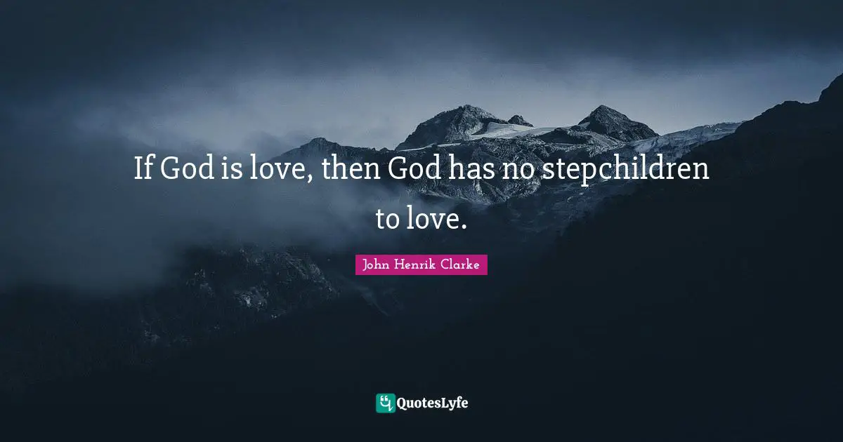 John Henrik Clarke Quotes: "If God is love, then God has no stepchildren to love."