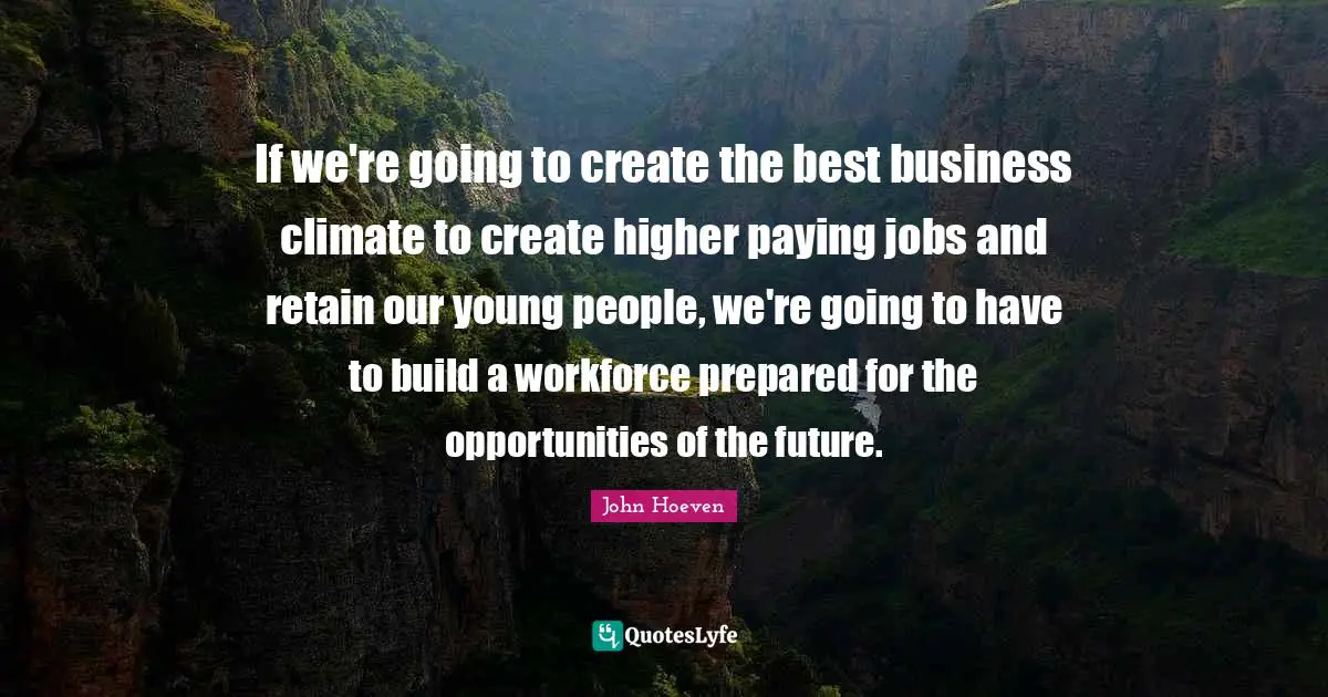If we're going to create the best business climate to create higher paying jobs and retain our young people, we're going to have to build a workforce prepared for the opportunities of the future.