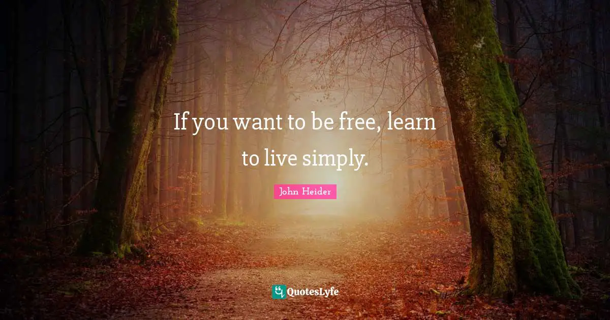 If you want to be free, learn to live simply.