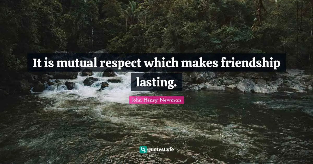 It is mutual respect which makes friendship lasting.