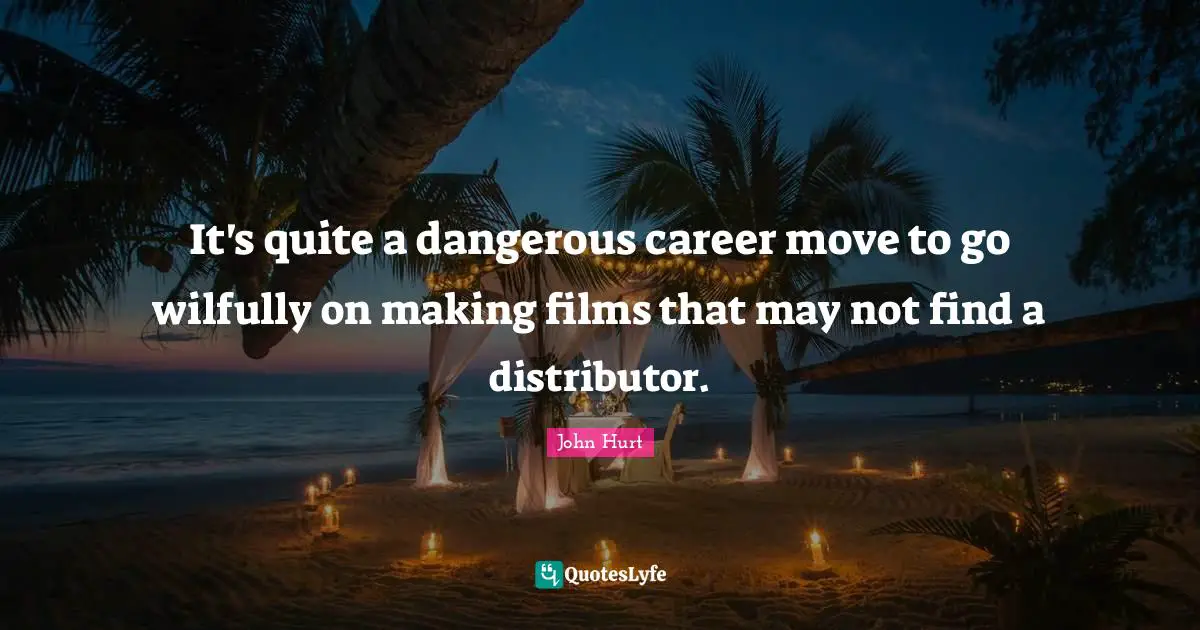 It's quite a dangerous career move to go wilfully on making films that may not find a distributor.