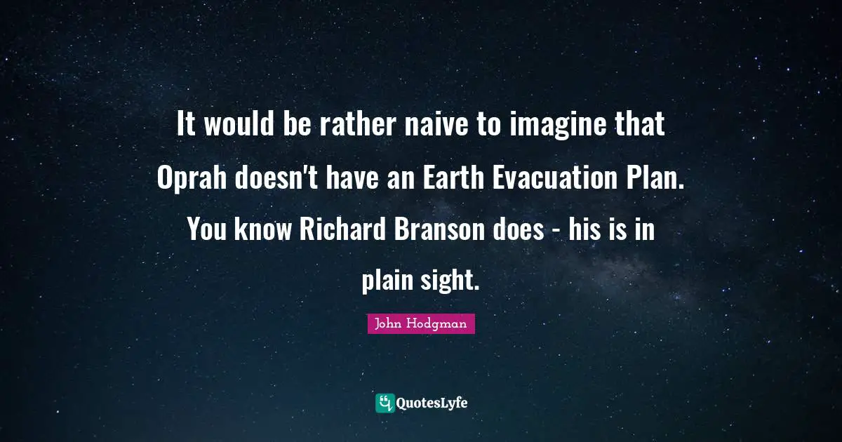 It would be rather naive to imagine that Oprah doesn't have an Earth Evacuation Plan. You know Richard Branson does - his is in plain sight.