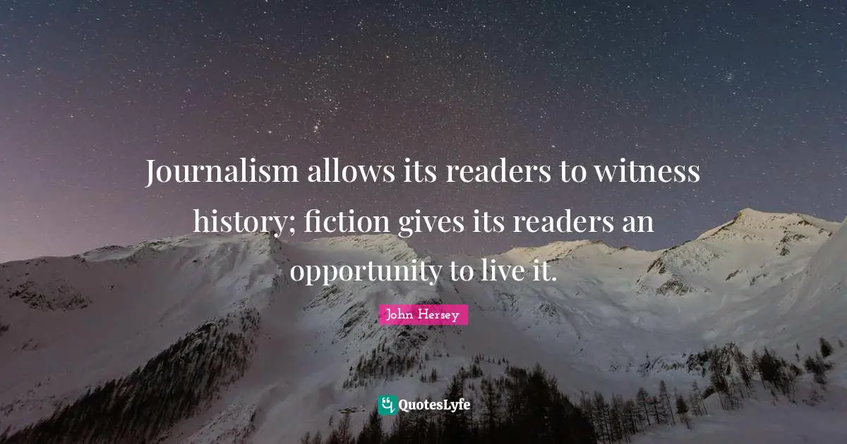 Witness Quotes: "Journalism allows its readers to witness history; fiction gives its readers an opportunity to live it."