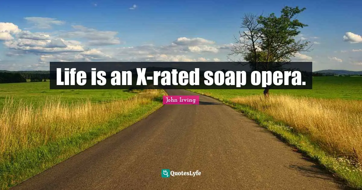 Life is an X-rated soap opera.