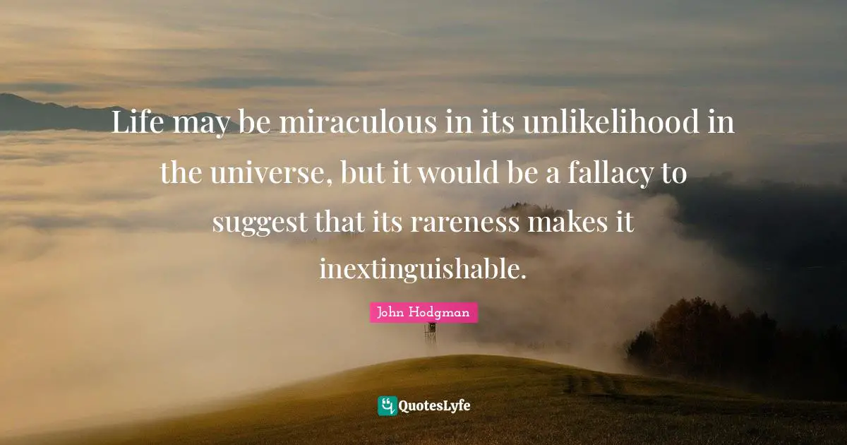 Life may be miraculous in its unlikelihood in the universe, but it would be a fallacy to suggest that its rareness makes it inextinguishable.
