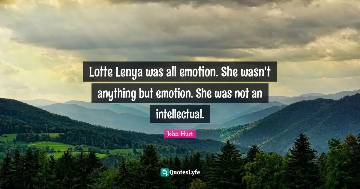 Lotte Lenya was all emotion. She wasn't anything but emotion. She was not an intellectual.