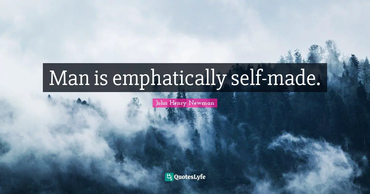 Man is emphatically self-made.