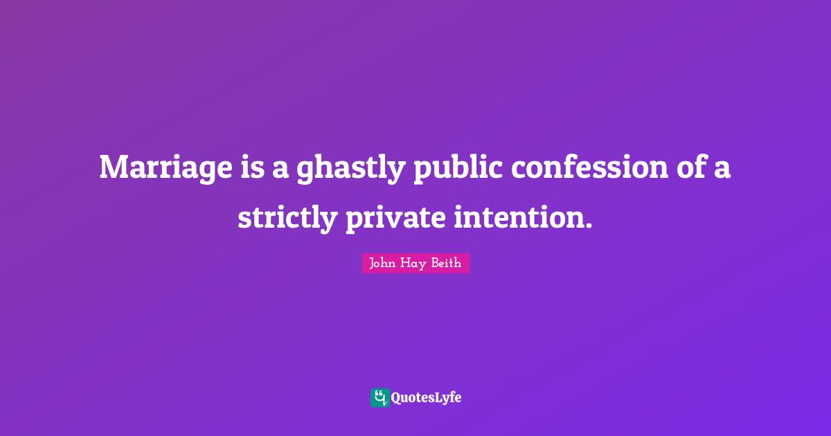 Marriage is a ghastly public confession of a strictly private intention.