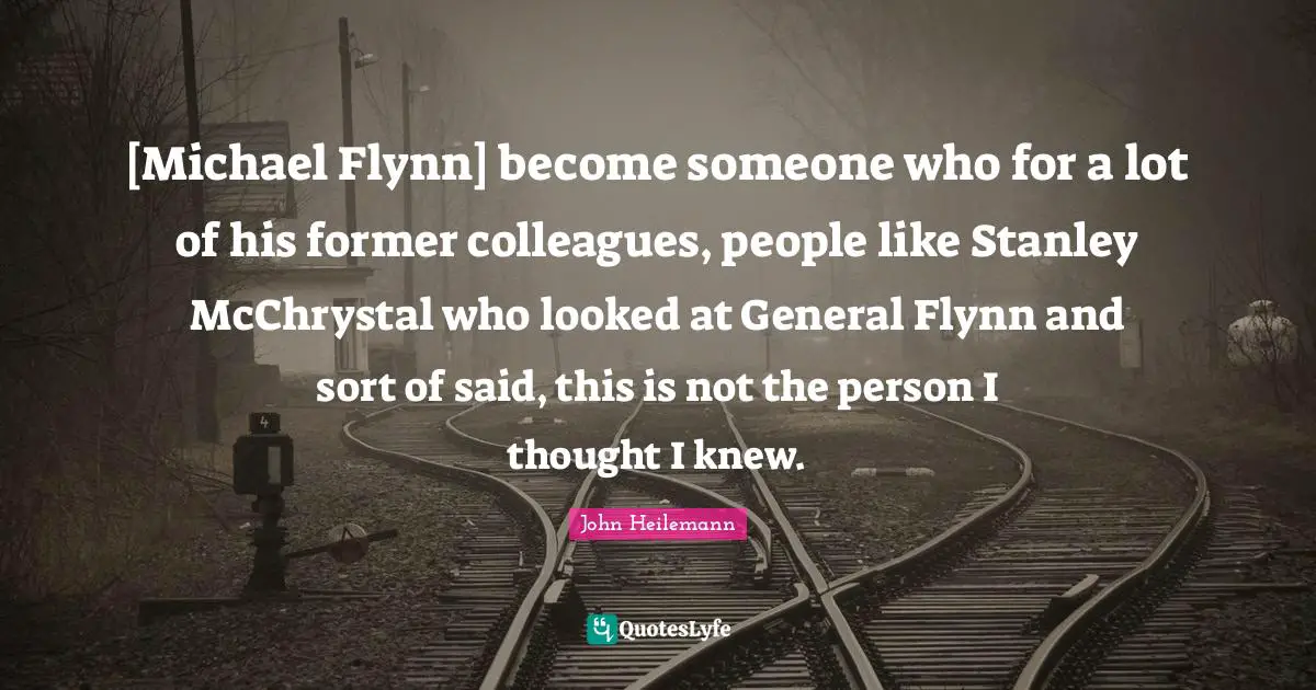 [Michael Flynn] become someone who for a lot of his former colleagues, people like Stanley McChrystal who looked at General Flynn and sort of said, this is not the person I thought I knew.