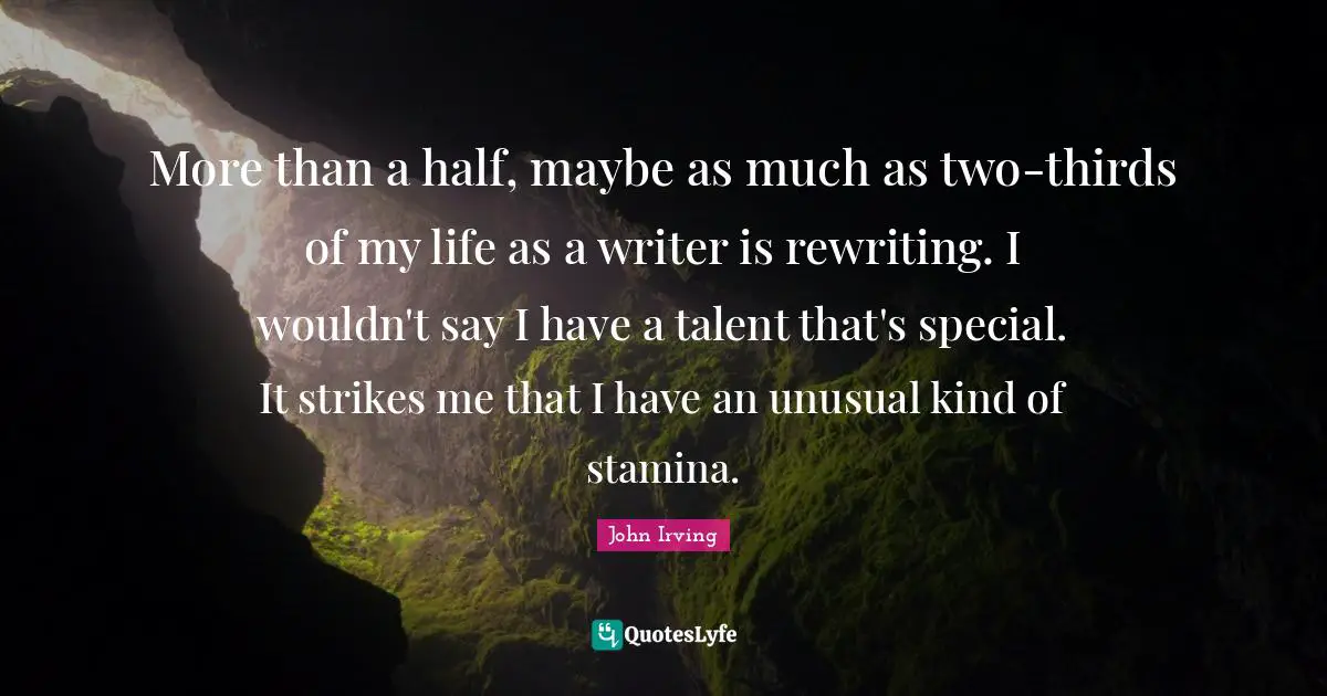 John Irving Quotes: More than a half, maybe as much as two-thirds of my life as a writer is rewriting. I wouldn't say I have a talent that's special. It strikes me that I have an unusual kind of stamina.