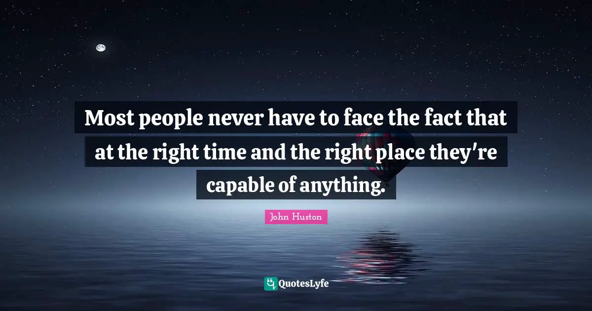 Right Time Quotes: "Most people never have to face the fact that at the right time and the right place they're capable of anything."