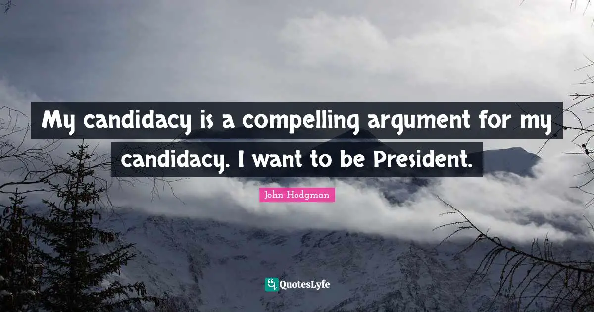 My candidacy is a compelling argument for my candidacy. I want to be President.