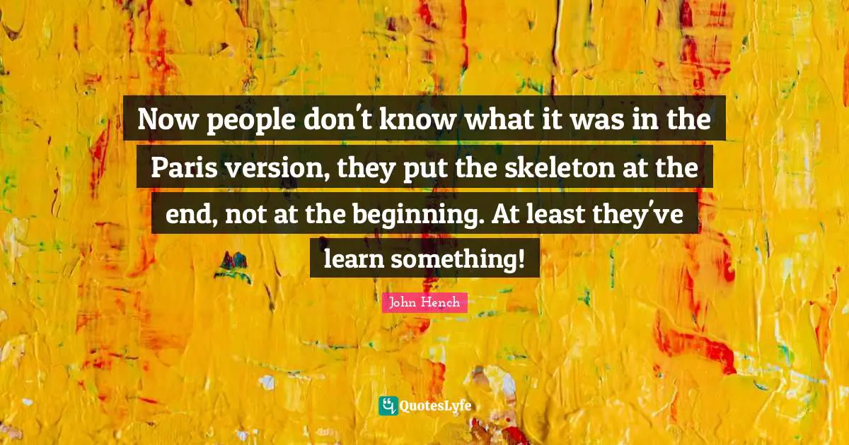 Skeletons Quotes: "Now people don't know what it was in the Paris version, they put the skeleton at the end, not at the beginning. At least they've learn something!"