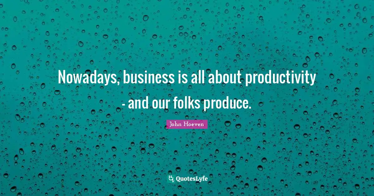 Nowadays, business is all about productivity - and our folks produce.