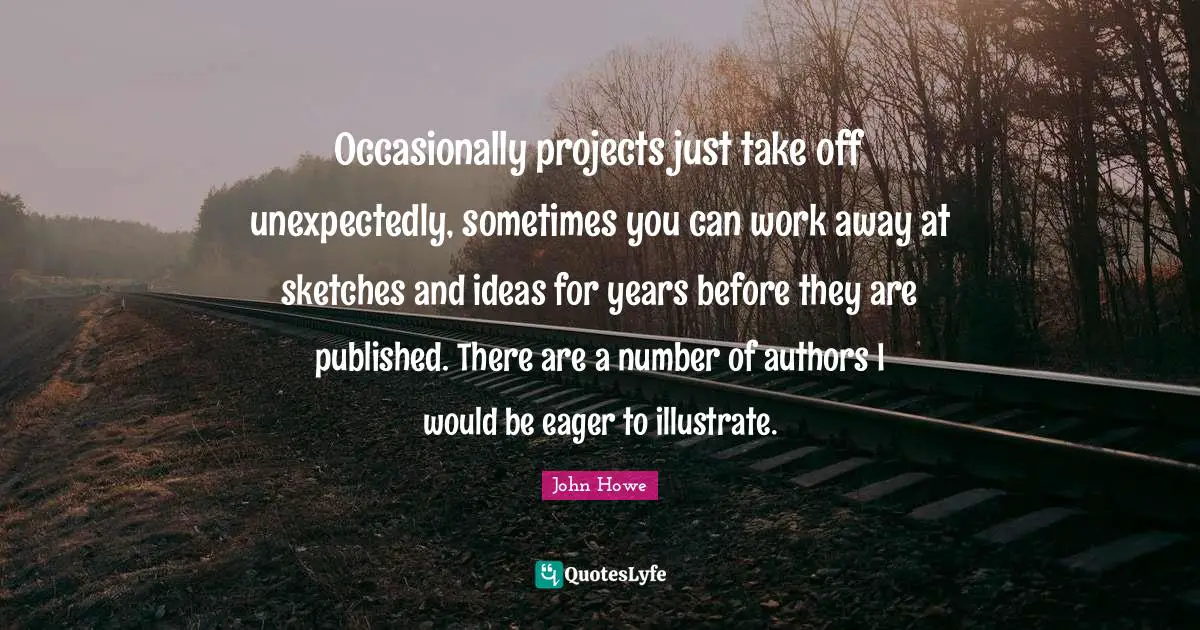 John Howe Quotes: "Occasionally projects just take off unexpectedly, sometimes you can work away at sketches and ideas for years before they are published. There are a number of authors I would be eager to illustrate."