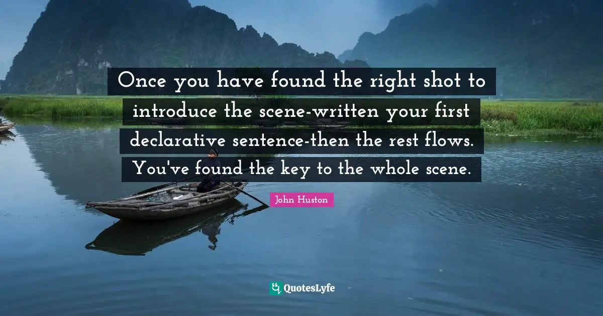 Once you have found the right shot to introduce the scene-written your first declarative sentence-then the rest flows. You've found the key to the whole scene.
